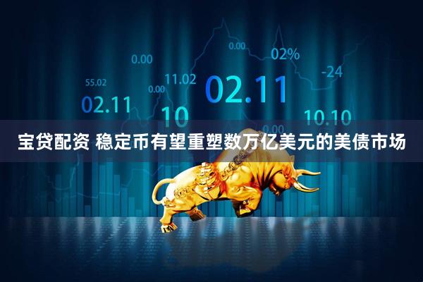 宝贷配资 稳定币有望重塑数万亿美元的美债市场