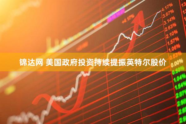 锦达网 美国政府投资持续提振英特尔股价