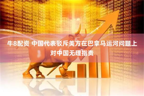 牛8配资 中国代表驳斥美方在巴拿马运河问题上对中国无理指责